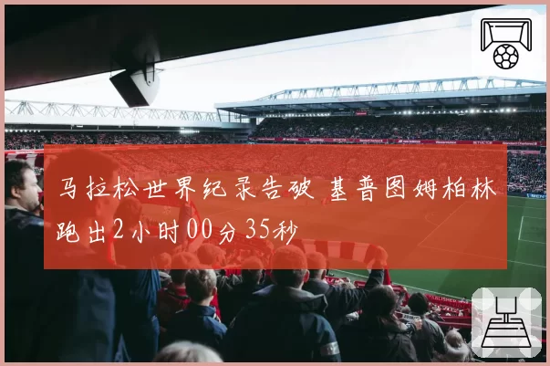 马拉松世界纪录告破 基普图姆柏林跑出2小时00分35秒
