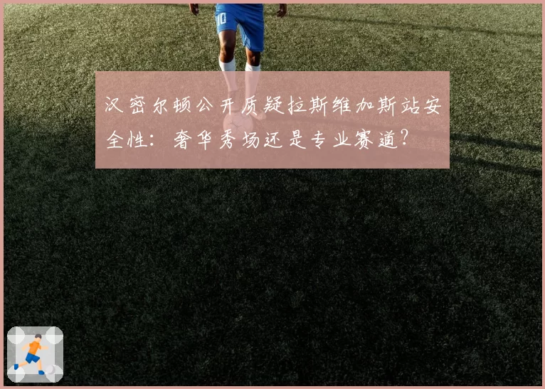 汉密尔顿公开质疑拉斯维加斯站安全性：奢华秀场还是专业赛道？