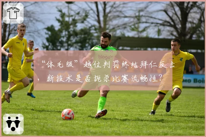 “体毛级”越位判罚终结拜仁反击，新技术是否扼杀比赛流畅性？