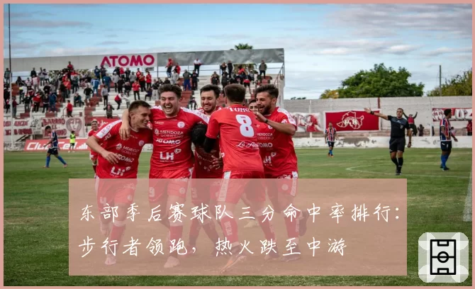 东部季后赛球队三分命中率排行:步行者领跑,热火跌至中游