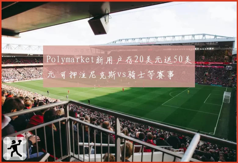 Polymarket新用户存20美元送50美元 可押注尼克斯vs骑士等赛事