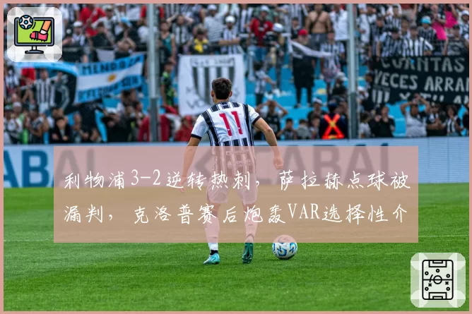 利物浦3-2逆转热刺，萨拉赫点球被漏判，克洛普赛后炮轰VAR选择性介入