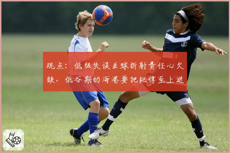 观点：低级失误丢球折射责任心欠缺，低谷期的海港要把纪律至上进行到底！