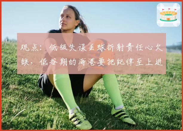 观点：低级失误丢球折射责任心欠缺，低谷期的海港要把纪律至上进行到底！