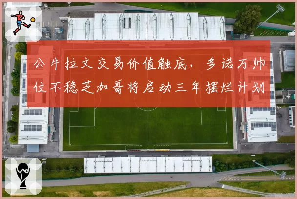 公牛拉文交易价值触底，多诺万帅位不稳芝加哥将启动三年摆烂计划