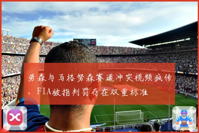 劳森与马格努森赛道冲突视频疯传,FIA被指判罚存在双重标准