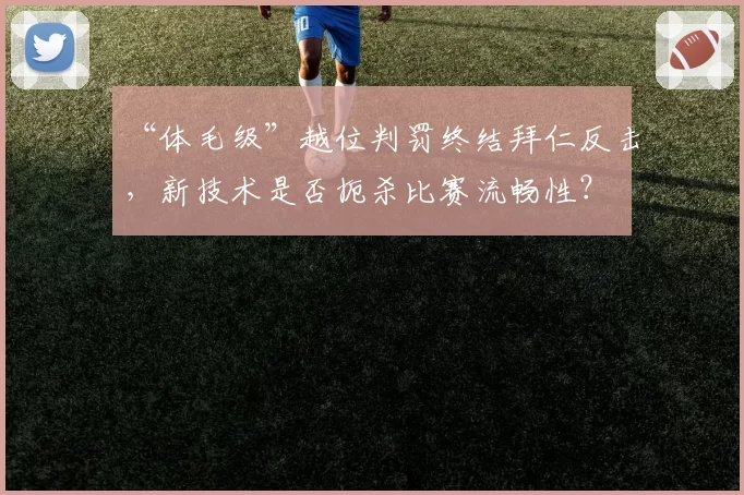 “体毛级”越位判罚终结拜仁反击，新技术是否扼杀比赛流畅性？