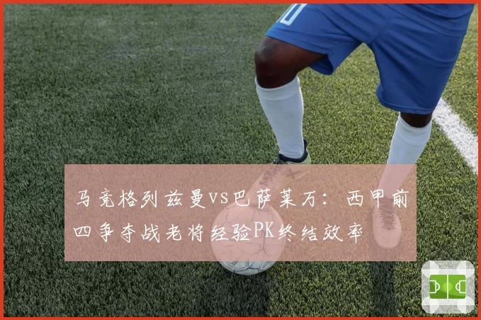 马竞格列兹曼vs巴萨莱万:西甲前四争夺战老将经验PK终结效率
