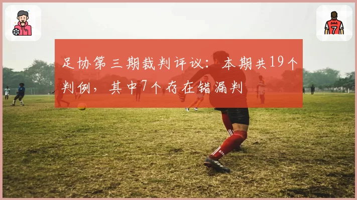 足协第三期裁判评议：本期共19个判例，其中7个存在错漏判
