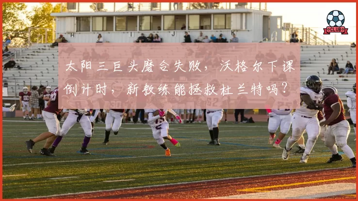 太阳三巨头磨合失败，沃格尔下课倒计时，新教练能拯救杜兰特吗？