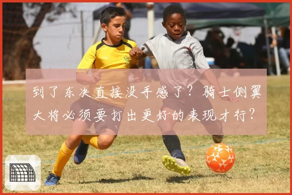 到了东决直接没手感了?骑士侧翼大将必须要打出更好的表现才行?