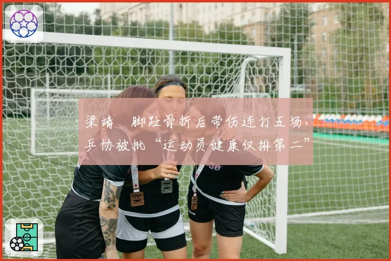 梁靖崑脚趾骨折后带伤连打五场，乒协被批“运动员健康仅排第二”