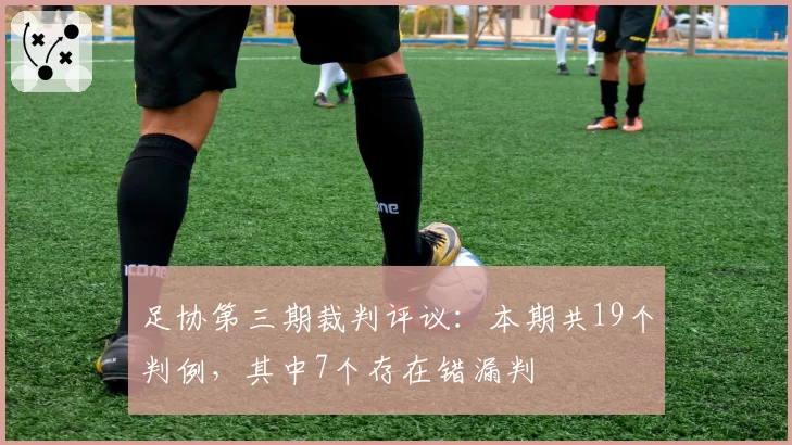 足协第三期裁判评议：本期共19个判例，其中7个存在错漏判
