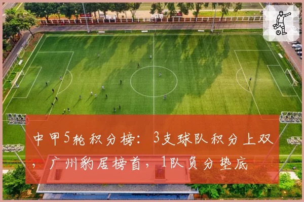 中甲5轮积分榜：3支球队积分上双，广州豹居榜首，1队负分垫底