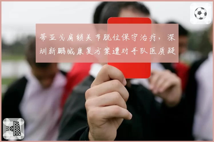 蒂亚戈肩锁关节脱位保守治疗,深圳新鹏城康复方案遭对手队医质疑
