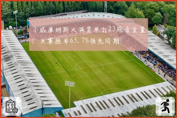 小威廉姆斯大满贯单打23冠含金量：决赛胜率65.7%领先同期