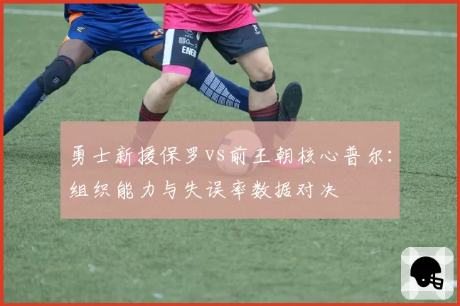 勇士新援保罗vs前王朝核心普尔：组织能力与失误率数据对决