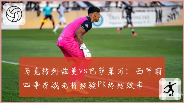 马竞格列兹曼vs巴萨莱万:西甲前四争夺战老将经验PK终结效率
