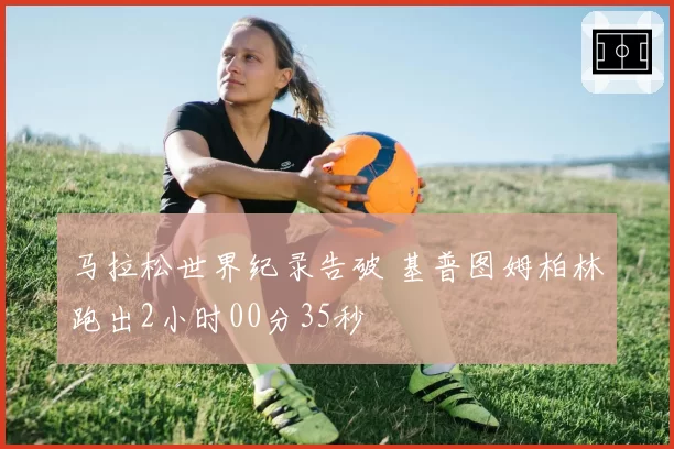 马拉松世界纪录告破 基普图姆柏林跑出2小时00分35秒